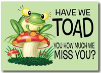 Have We Toad You How Much We Miss You?